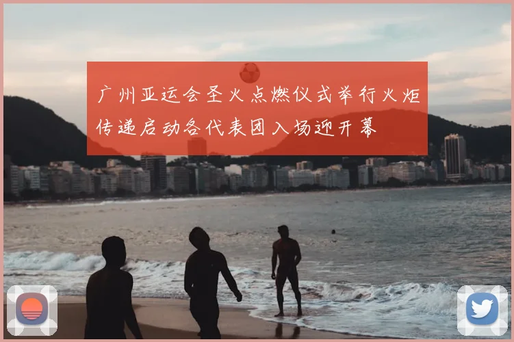 广州亚运会圣火点燃仪式举行火炬传递启动各代表团入场迎开幕