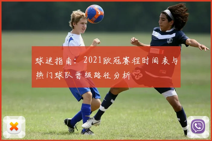 球迷指南：2021欧冠赛程时间表与热门球队晋级路径分析