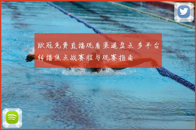 欧冠免费直播观看渠道盘点 多平台转播焦点战赛程与观赛指南