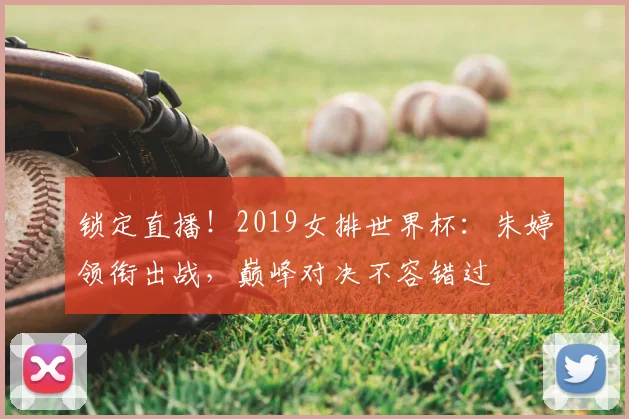 锁定直播！2019女排世界杯：朱婷领衔出战，巅峰对决不容错过