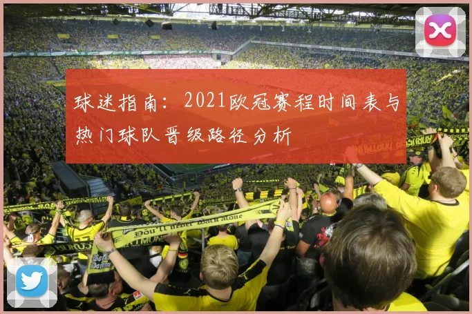 球迷指南：2021欧冠赛程时间表与热门球队晋级路径分析