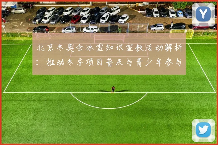 北京冬奥会冰雪知识宣教活动解析：推动冬季项目普及与青少年参与